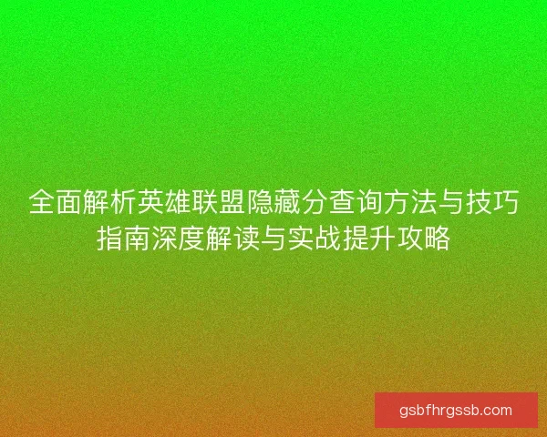 全面解析英雄联盟隐藏分查询方法与技巧指南深度解读与实战提升攻略