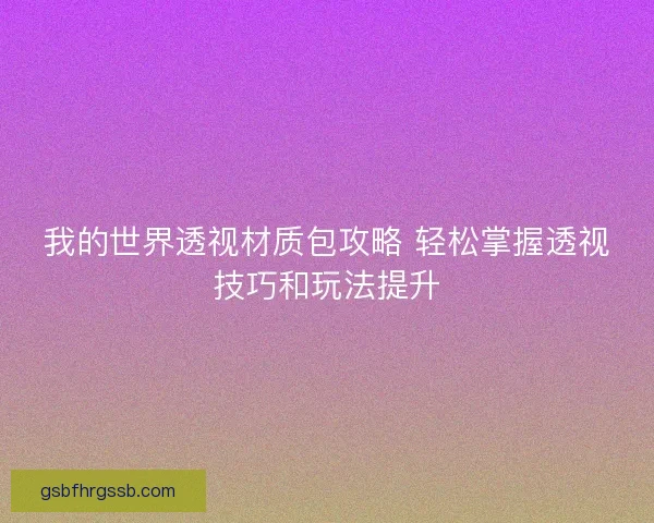 我的世界透视材质包攻略 轻松掌握透视技巧和玩法提升