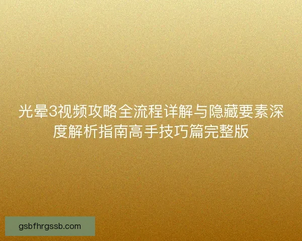 光晕3视频攻略全流程详解与隐藏要素深度解析指南高手技巧篇完整版