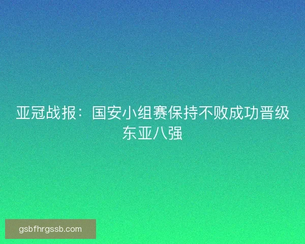 亚冠战报：国安小组赛保持不败成功晋级东亚八强