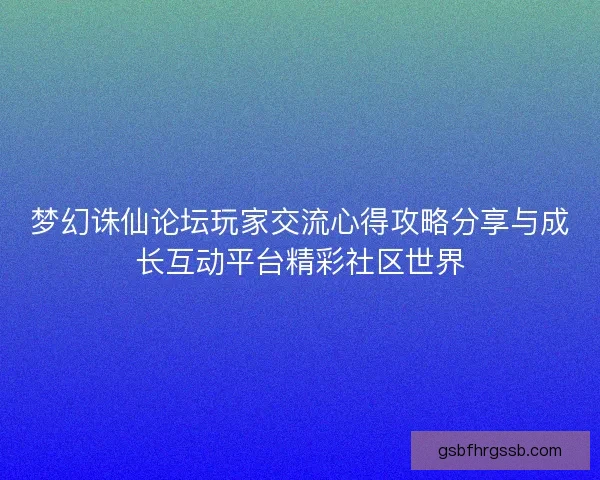 梦幻诛仙论坛玩家交流心得攻略分享与成长互动平台精彩社区世界