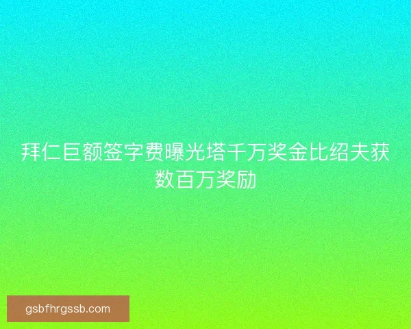 拜仁巨额签字费曝光塔千万奖金比绍夫获数百万奖励