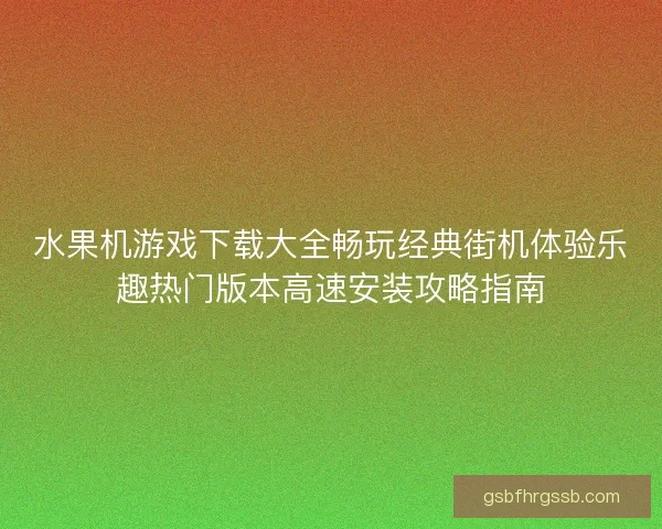 水果机游戏下载大全畅玩经典街机体验乐趣热门版本高速安装攻略指南
