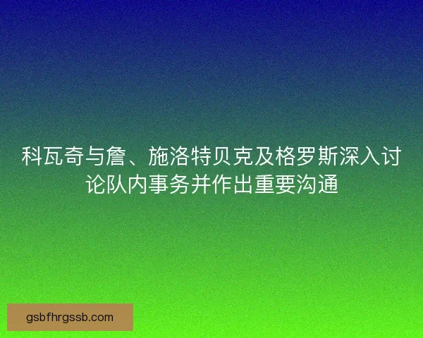 科瓦奇与詹、施洛特贝克及格罗斯深入讨论队内事务并作出重要沟通