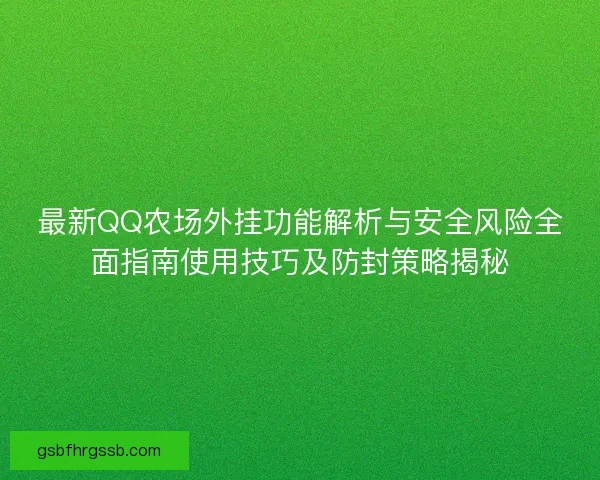 最新QQ农场外挂功能解析与安全风险全面指南使用技巧及防封策略揭秘