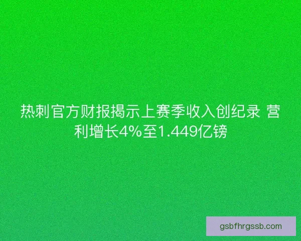 热刺官方财报揭示上赛季收入创纪录 营利增长4%至1.449亿镑